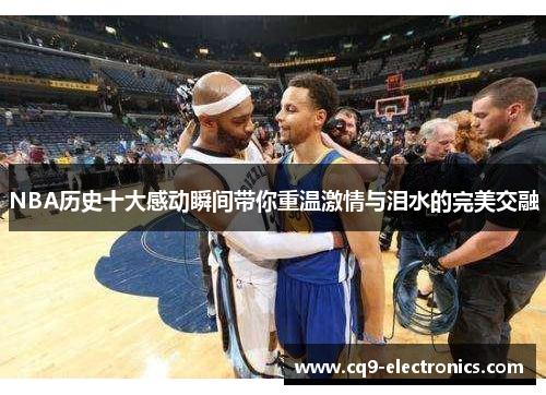 NBA历史十大感动瞬间带你重温激情与泪水的完美交融